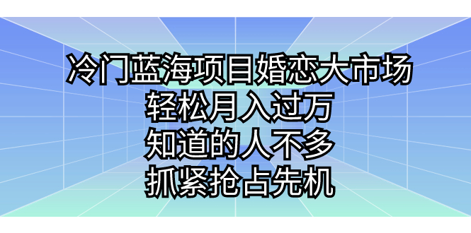 （7115期）冷门蓝海项目婚恋大市场，轻松月入过万，知道的人不多，抓紧抢占先机。-副业库