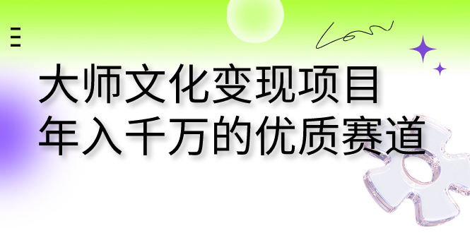 （7124期）大师文化变现项目 年入千万的优质赛道-副业库