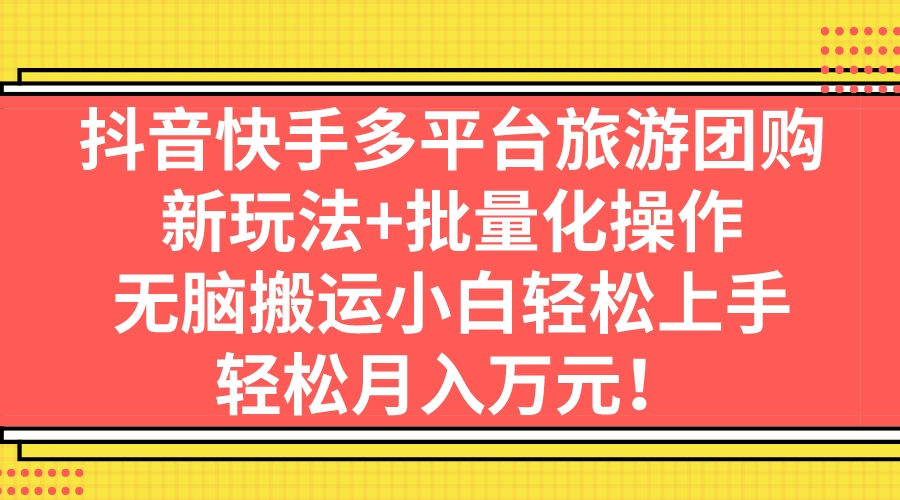 （7116期）抖音快手多平台旅游团购，新玩法+批量化操作，无脑搬运小白轻松上手，轻…-副业库