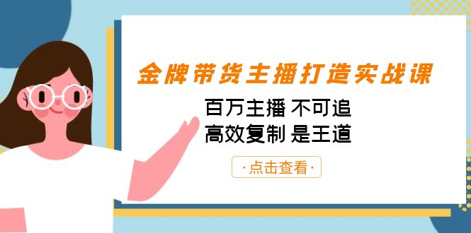 （7134期）金牌带货主播打造实战课：百万主播 不可追，高效复制 是王道（10节课）-副业库