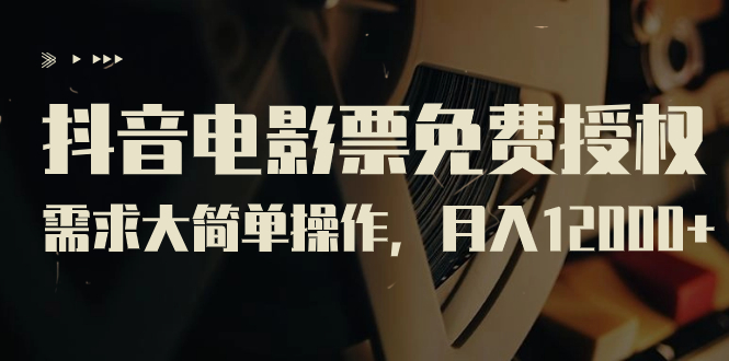 （7140期）抖音电影票免费授权，需求大简单操作，月入12000+（教程+素材打包）-副业库
