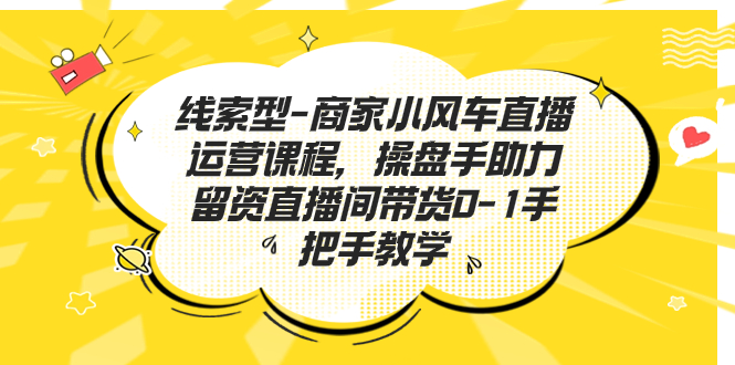 （7119期）线索型-商家小风车直播运营课程，操盘手助力留资直播间带货0-1手把手教学-副业库