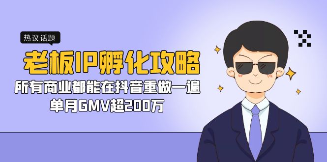 （7137期）老板IP-孵化攻略，所有商业都能在抖音重做一遍，单月GMV超200万-副业库
