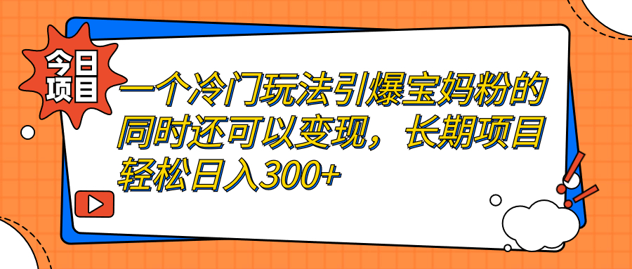 （7147期）一个冷门玩法引爆宝妈粉的同时还可以变现，长期项目轻松日入300+-副业库