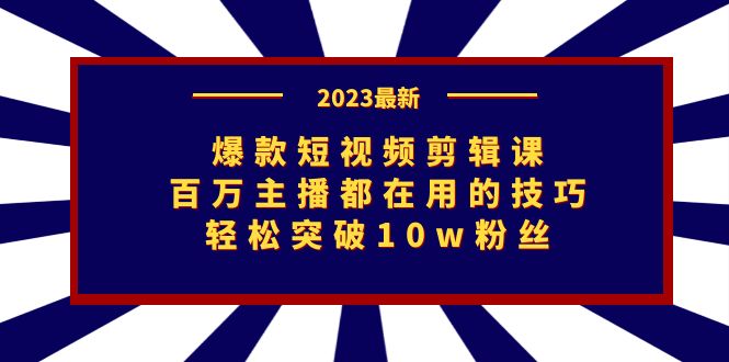 （7144期）爆款短视频剪辑课：百万主播都在用的技巧，轻松突破10w粉丝-副业库