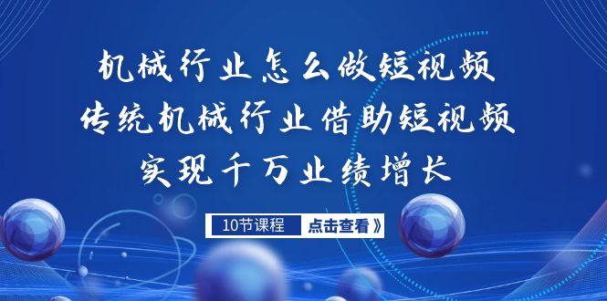 （7143期）机械行业怎么做短视频，传统机械行业借助短视频实现千万业绩增长-副业库