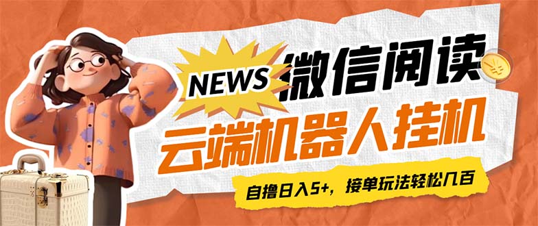 （7208期）最新微信阅读多平台云端挂机全自动脚本，单号利润5+，接单玩法日入500+…-副业库