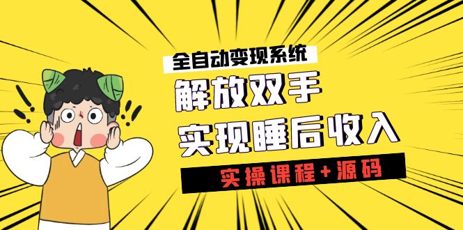 （7236期）《全自动变现系统》解放双手，实现睡后收入（实操课程+源码）-副业库