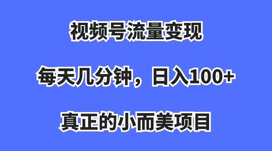 （7212期）视频号流量变现，每天几分钟，收入100+，真正的小而美项目-副业库