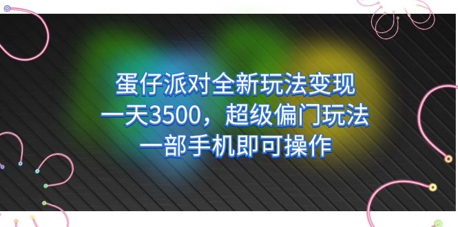 （7224期）蛋仔派对全新玩法变现，一天3500，超级偏门玩法，一部手机即可操作-副业库
