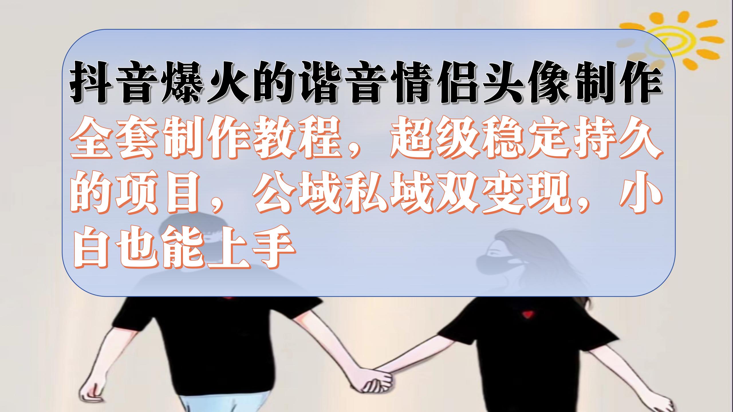 （7222期）抖音爆火的谐音情侣头像制作全套制作教程，超级稳定持久，公域私域双变现-副业库