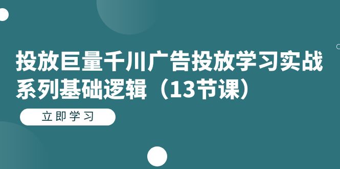（7239期）投放巨量千川广告投放学习实战系列基础逻辑（13节课）-副业库