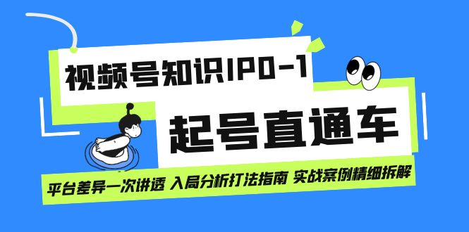 （7231期）视频号知识IP0-1起号直通车 平台差异一次讲透 入局分析打法指南 实战案例..-副业库