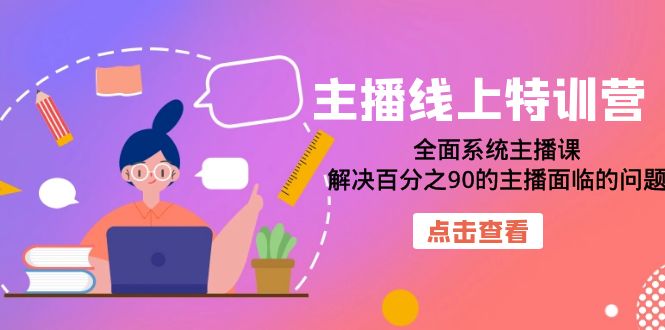 （7227期）主播线上特训营：全面系统主播课，解决百分之90的主播面临的问题（22节课）-副业库
