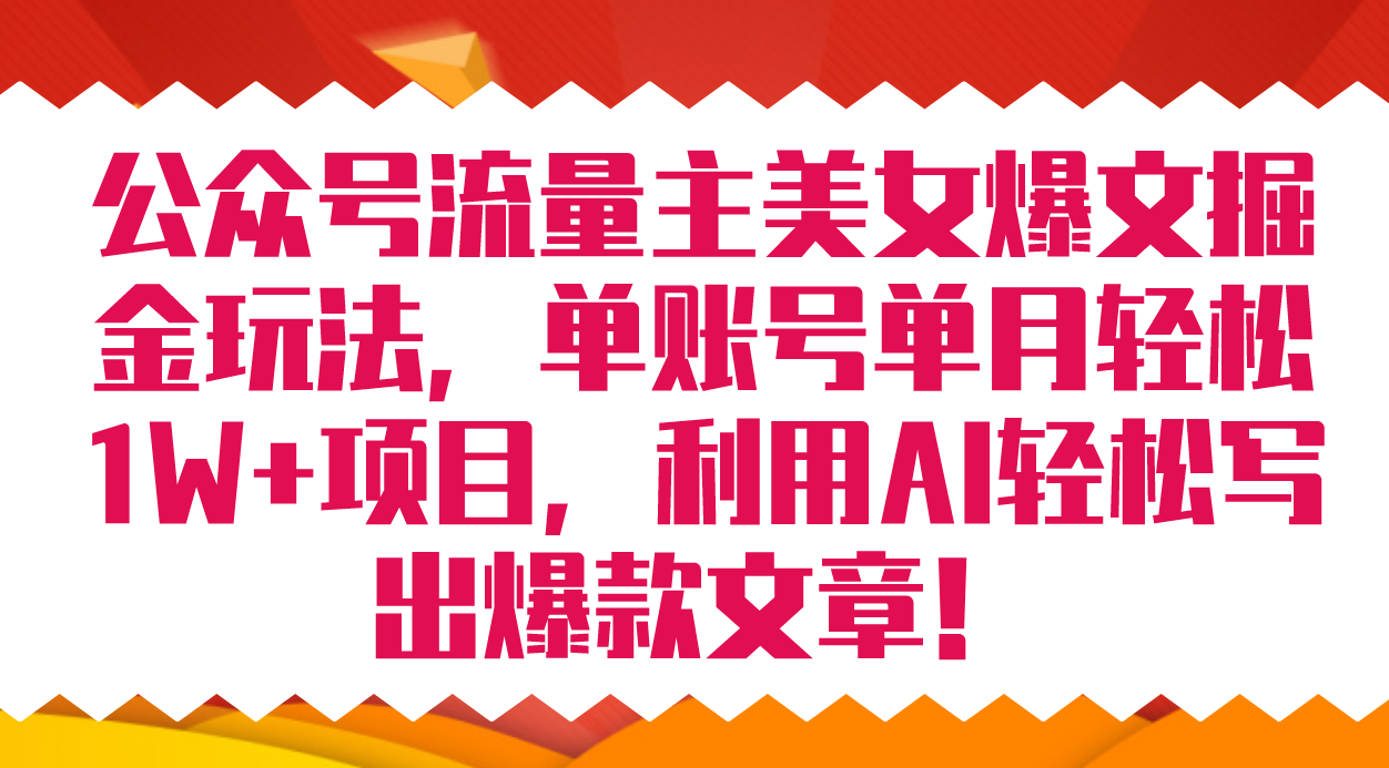 （7235期）公众号流量主美女爆文掘金玩法 单账号单月轻松8000+利用AI轻松写出爆款文章-副业库