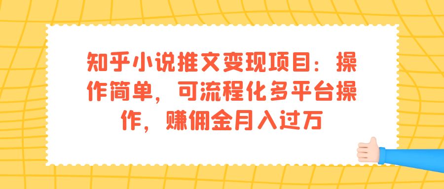 （7260期）知乎小说推文变现项目：操作简单，可流程化多平台操作，赚佣金月入过万-副业库