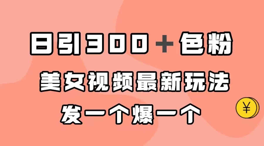（7273期）日引300＋色粉，美女视频最新玩法，发一个爆一个-副业库