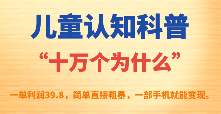 （7261期）儿童认知科普“十万个为什么”一单利润39.8，简单粗暴，一部手机就能变现-副业库