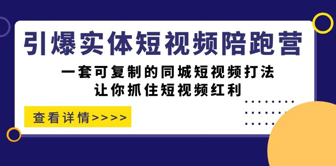（7294期）引爆实体-短视频陪跑营，一套可复制的同城短视频打法，让你抓住短视频红利-副业库