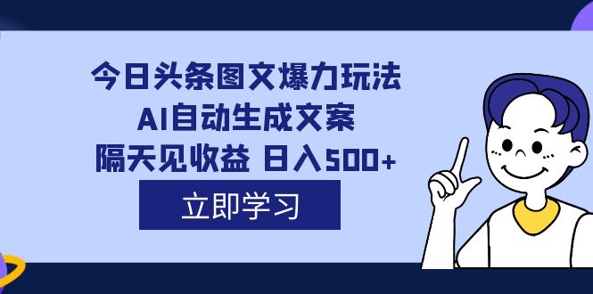 （7300期）外面收费1980的今日头条图文爆力玩法,AI自动生成文案，隔天见收益 日入500+-副业库