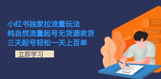（7301期）小红书独家拉流量玩法，纯自然流量起号无货源卖货 三天起号轻松一天上百单-副业库