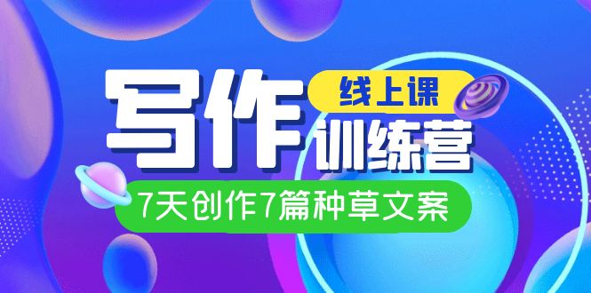（7293期）线上创作写作训练营，7天创作7篇种草文案（7节直播课）-副业库