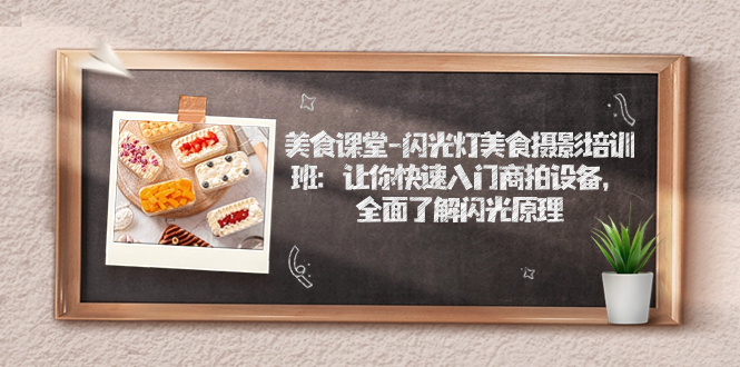 （7330期）美食课堂-闪光灯美食摄影培训班：让你快速入门商拍设备，全面了解闪光原理-副业库