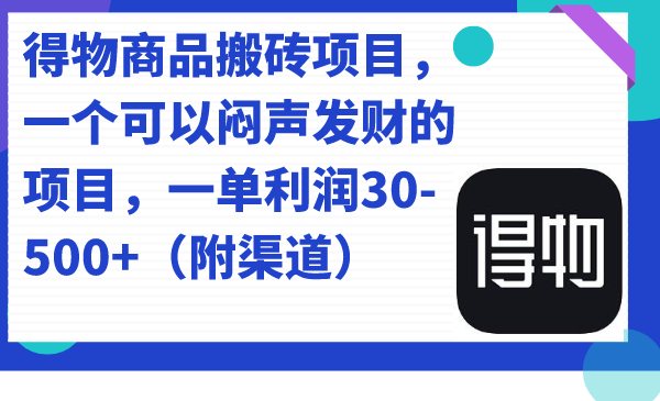 （7303期）得物商品搬砖项目，一个可以闷声发财的项目，一单利润30-500+（附渠道）-副业库