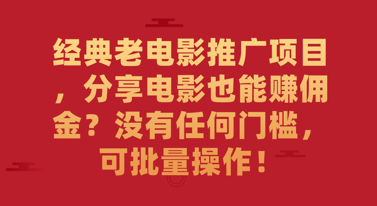 （7329期）经典老电影推广项目，分享电影也能赚佣金？没有任何门槛，可批量操作！-副业库