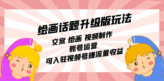 （7357期）绘画话题升级版玩法：文案 绘画 视频制作 账号运营 可入驻视频号赚流量收益-副业库