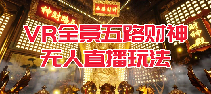 （7359期）VR全景模式五路财神无人直播玩法，抖音目前最火玩法独家制作【吸金又吸睛】-副业库