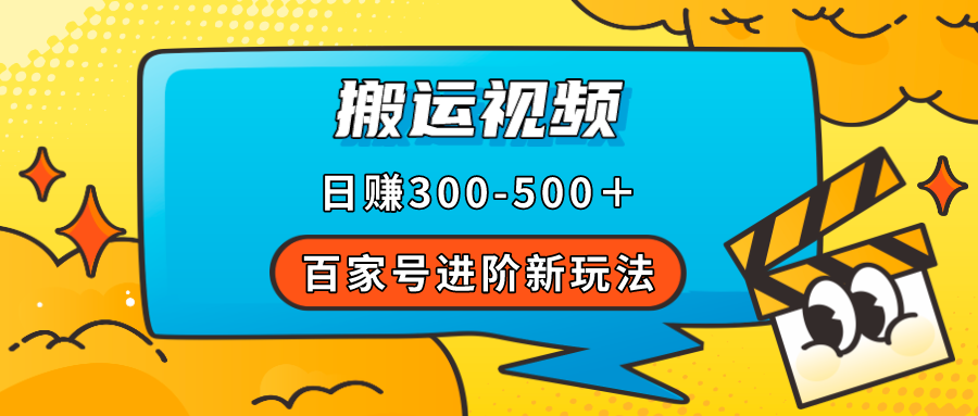 （7382期）百家号进阶新玩法，靠搬运视频，轻松日赚500＋，附详细操作流程-副业库