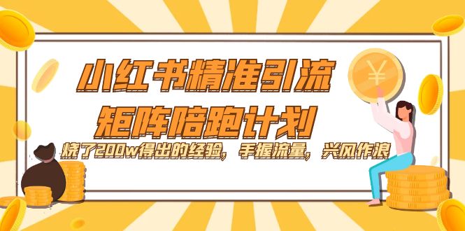 （7381期）小红书精准引流·矩阵陪跑计划：烧了200w得出的经验，手握流量，兴风作浪！-副业库
