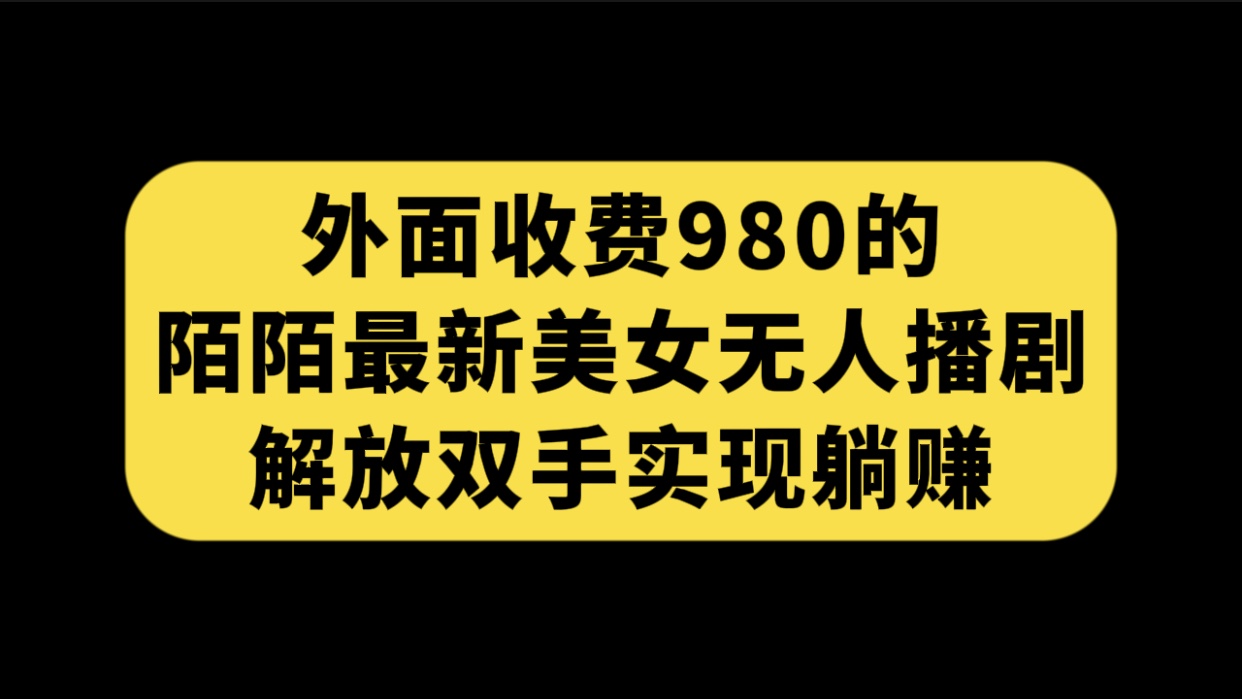 （7398期）外面收费980陌陌最新美女无人播剧玩法 解放双手实现躺赚（附100G影视资源）-副业库