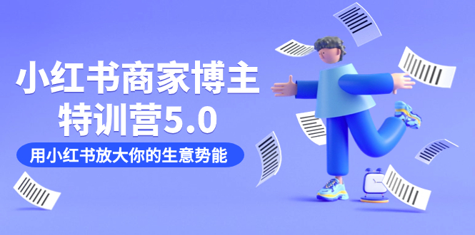 （7401期）小红书商家-博主特训营5.0，用小红书放大你的生意势能（19节课+资料）-副业库