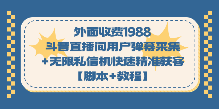 （7402期）外面收费1988斗音直播间用户弹幕采集+无限私信机快速精准获客【脚本+教程】-副业库