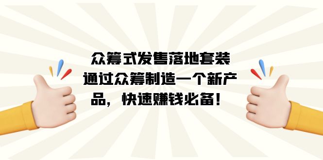 （7387期）众筹式·发售落地套装：通过众筹制造一个新产品，快速赚钱必备！-副业库