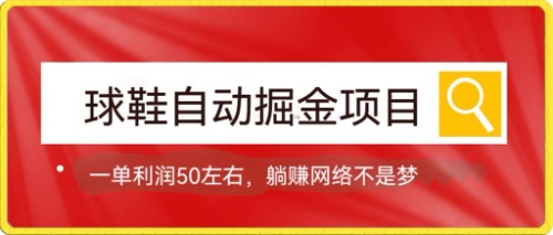 （7427期）球鞋自动掘金项目，0投资，每单利润50+躺赚变现不是梦-副业库