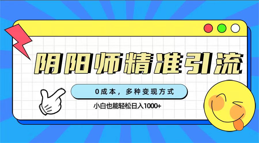 （7431期）0成本阴阳师精准引流，多种变现方式，小白也能轻松日入1000+-副业库
