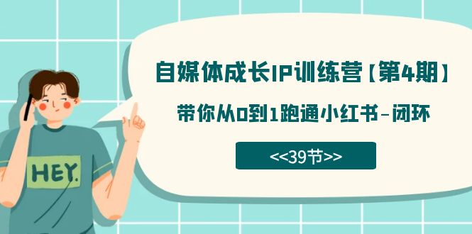 （7413期）自媒体-成长IP训练营【第4期】：带你从0到1跑通小红书-闭环（39节）-副业库