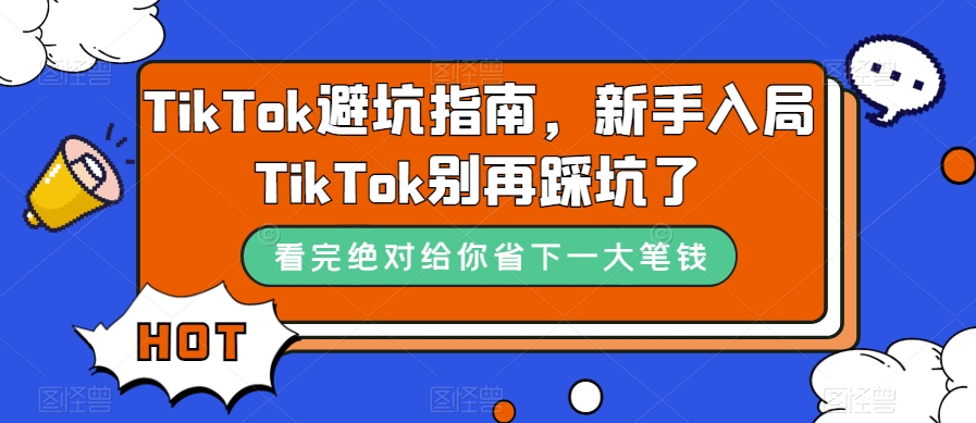 （7460期）TikTok·避坑指南，新手入局Tk别再踩坑了（10节课）-副业库