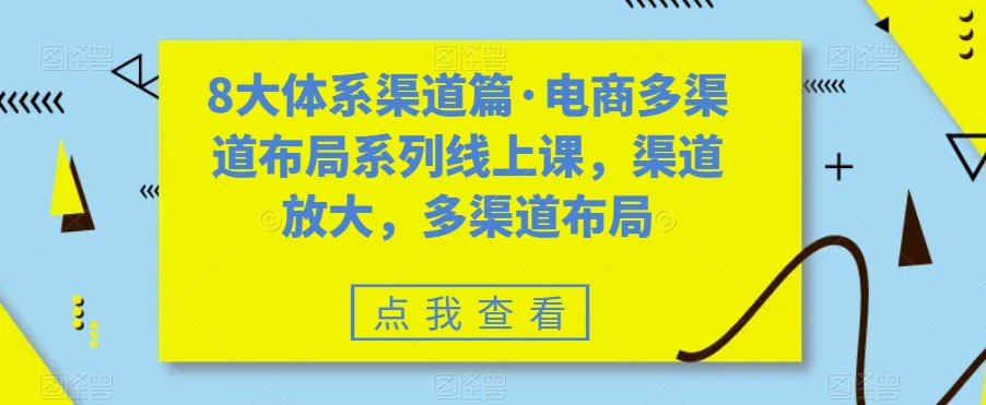（7458期）八大体系渠道篇·电商多渠道布局系列线上课，渠道放大，多渠道布局-副业库