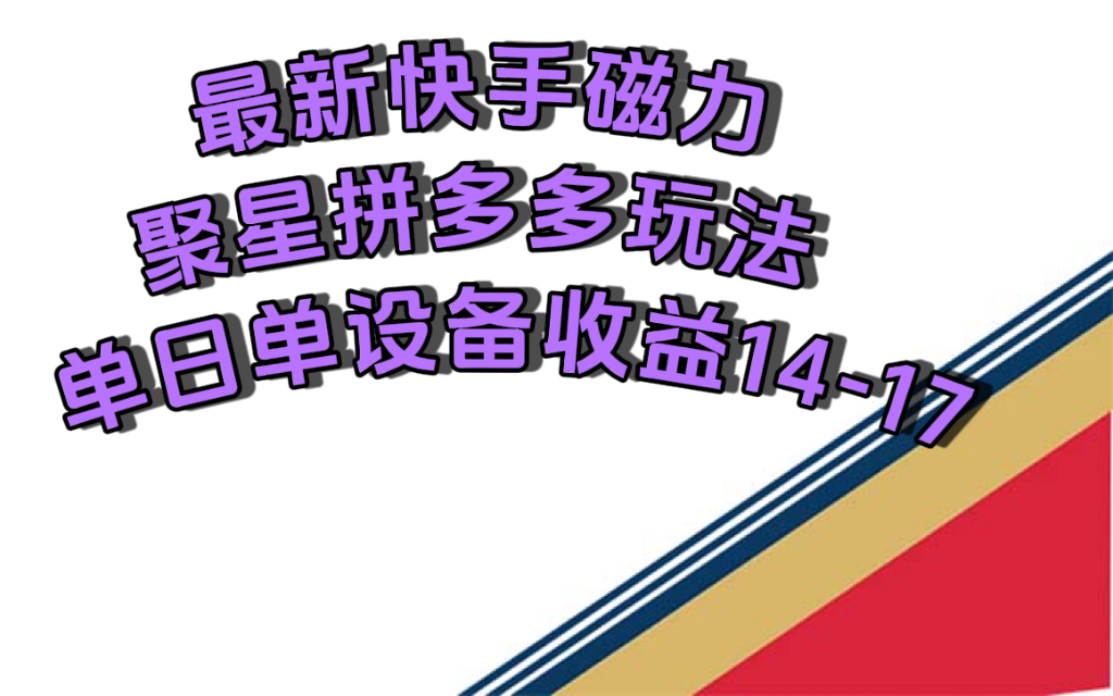 （7483期）最新快手磁力聚星撸拼多多玩法，单设备单日收益14—17元-副业库