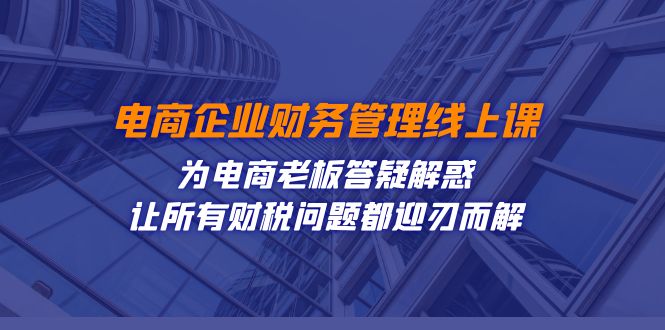 （7504期）电商企业-财务管理线上课：为电商老板答疑解惑-让所有财税问题都迎刃而解-副业库