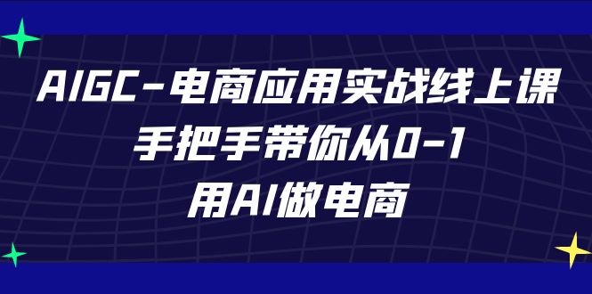 （7478期）AIGC-电商应用实战线上课，手把手带你从0-1，用AI做电商-副业库