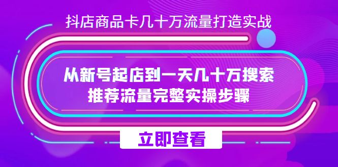 （7500期）抖店-商品卡几十万流量打造实战，从新号起店到一天几十万搜索、推荐流量…-副业库