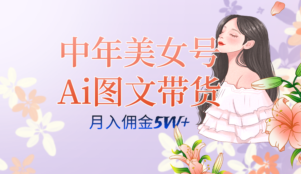 （7485期）中年美女号ai图文带货3.0玩法，单号月入五位数，可多账号矩阵，全AI创作…-副业库