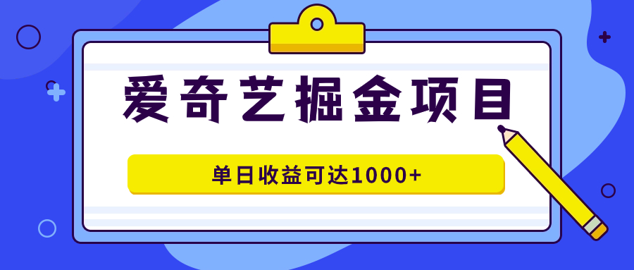 （7513期）爱奇艺掘金项目，一条作品几分钟完成，可批量操作，单日收益可达1000+-副业库