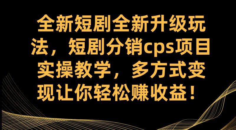 （7507期）全新短剧全新升级玩法，短剧分销cps项目实操教学 多方式变现让你轻松赚收益-副业库