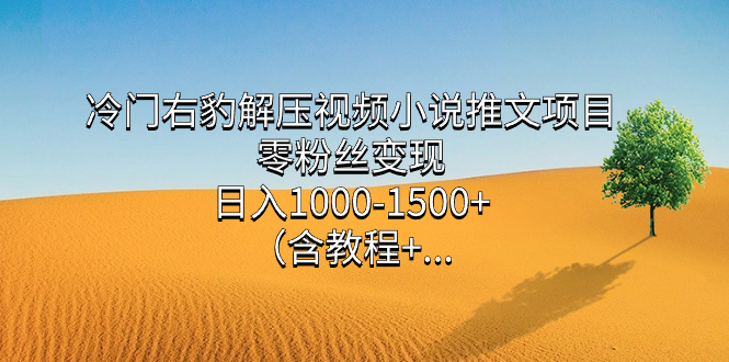 （7522期）冷门右豹解压视频小说推文项目，零粉丝变现，日入1000-1500+。（含教程+…-副业库